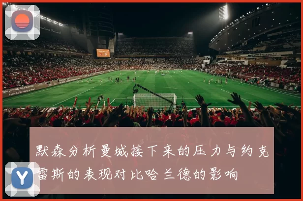默森分析曼城接下来的压力与约克雷斯的表现对比哈兰德的影响