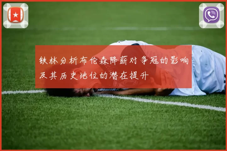 铁林分析布伦森降薪对争冠的影响及其历史地位的潜在提升