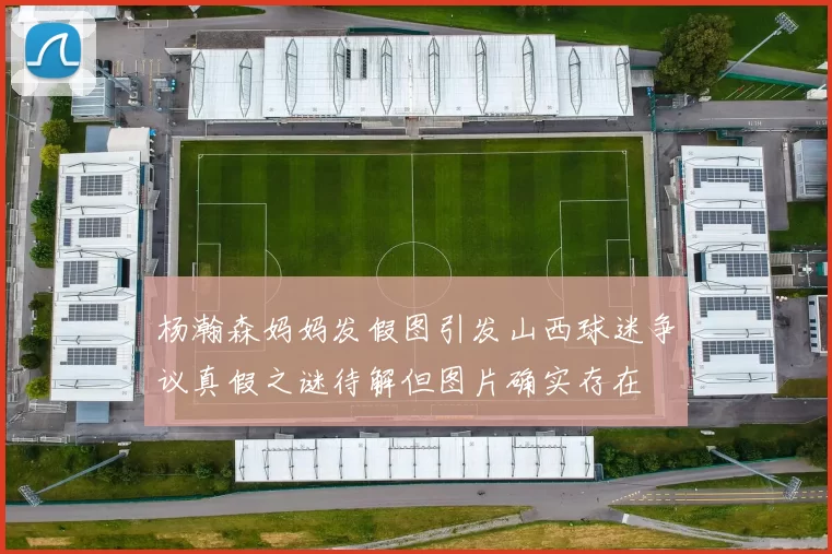 杨瀚森妈妈发假图引发山西球迷争议真假之谜待解但图片确实存在