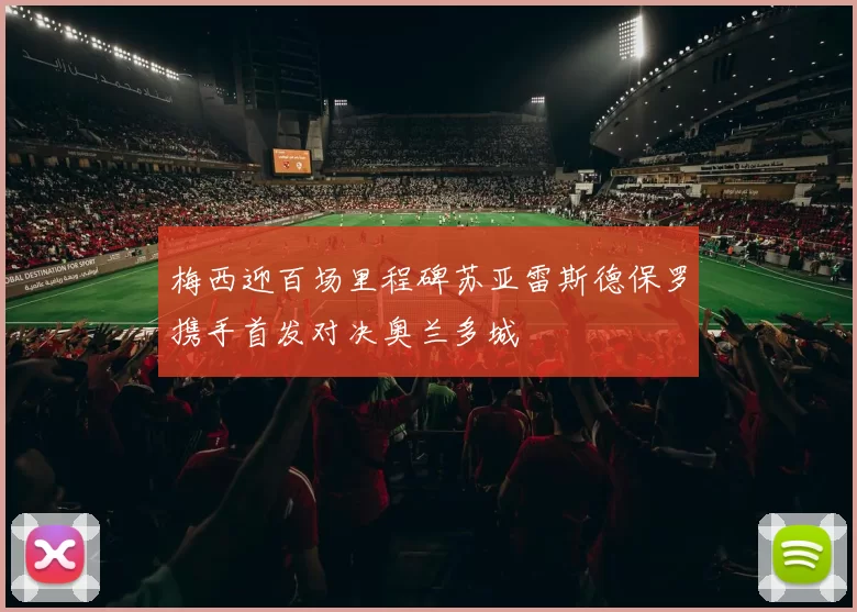 梅西迎百场里程碑苏亚雷斯德保罗携手首发对决奥兰多城