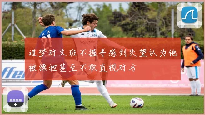 追梦对文班不握手感到失望认为他被操控甚至不敢直视对方