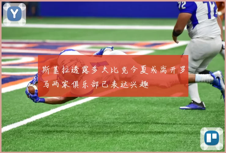 斯基拉透露多夫比克今夏或离开罗马两家俱乐部已表达兴趣