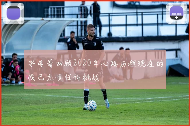 字母哥回顾2020年心路历程现在的我已无惧任何挑战
