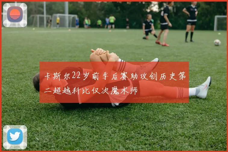 卡斯尔22岁前季后赛助攻创历史第二超越科比仅次魔术师